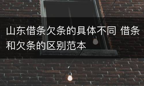 山东借条欠条的具体不同 借条和欠条的区别范本