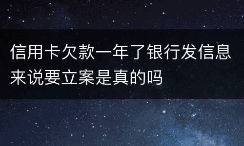 信用卡欠款一年了银行发信息来说要立案是真的吗