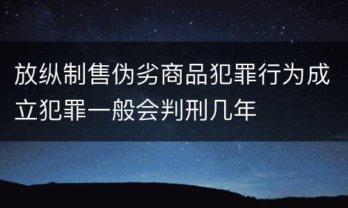 放纵制售伪劣商品犯罪行为成立犯罪一般会判刑几年