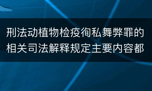 刑法动植物检疫徇私舞弊罪的相关司法解释规定主要内容都有哪些