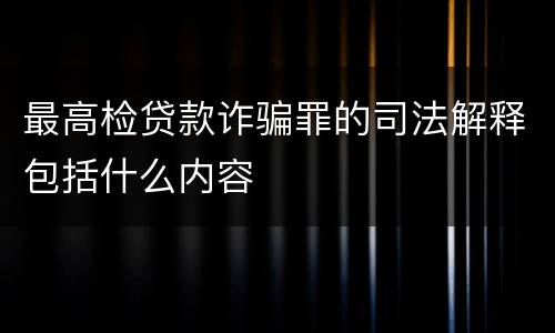 最高检贷款诈骗罪的司法解释包括什么内容