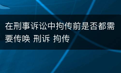 在刑事诉讼中拘传前是否都需要传唤 刑诉 拘传