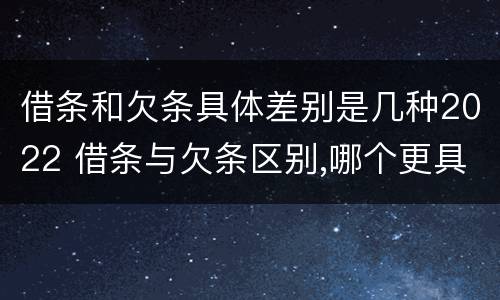 借条和欠条具体差别是几种2022 借条与欠条区别,哪个更具法律