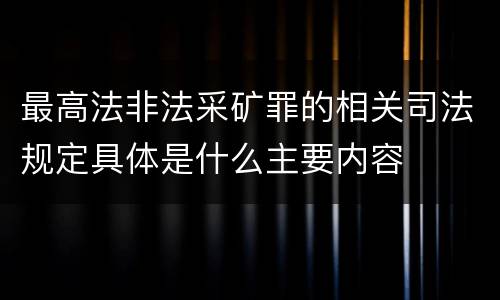 最高法非法采矿罪的相关司法规定具体是什么主要内容