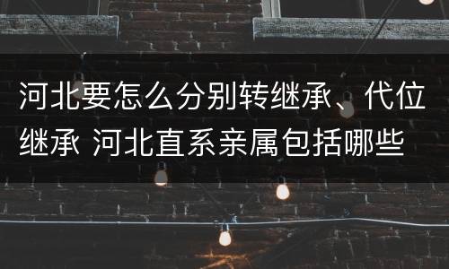 河北要怎么分别转继承、代位继承 河北直系亲属包括哪些
