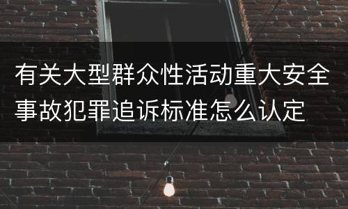 有关大型群众性活动重大安全事故犯罪追诉标准怎么认定