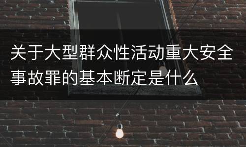 关于大型群众性活动重大安全事故罪的基本断定是什么