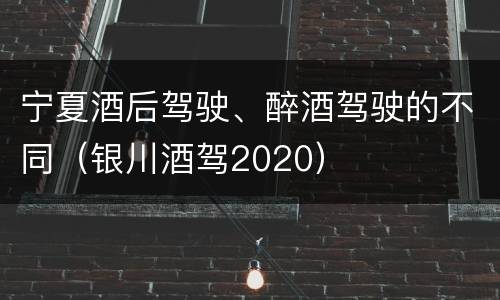 宁夏酒后驾驶、醉酒驾驶的不同（银川酒驾2020）
