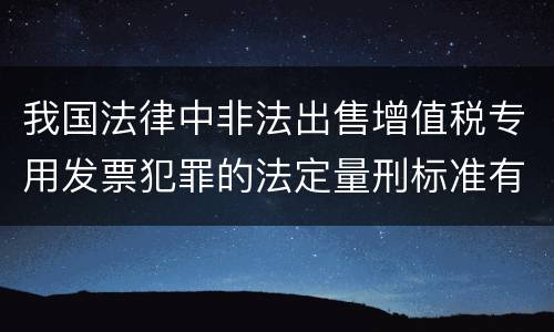 我国法律中非法出售增值税专用发票犯罪的法定量刑标准有哪些