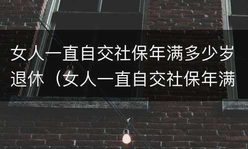 女人一直自交社保年满多少岁退休（女人一直自交社保年满多少岁退休呢）