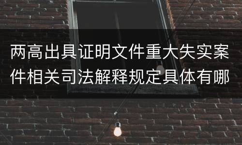 两高出具证明文件重大失实案件相关司法解释规定具体有哪些内容