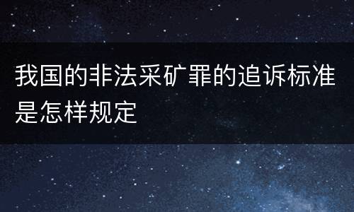 我国的非法采矿罪的追诉标准是怎样规定