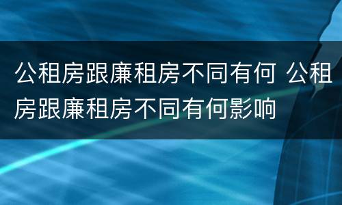 公租房跟廉租房不同有何 公租房跟廉租房不同有何影响