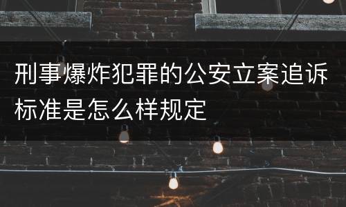 刑事爆炸犯罪的公安立案追诉标准是怎么样规定