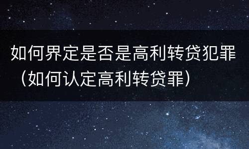 如何界定是否是高利转贷犯罪（如何认定高利转贷罪）