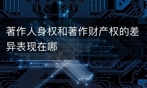 著作人身权和著作财产权的差异表现在哪