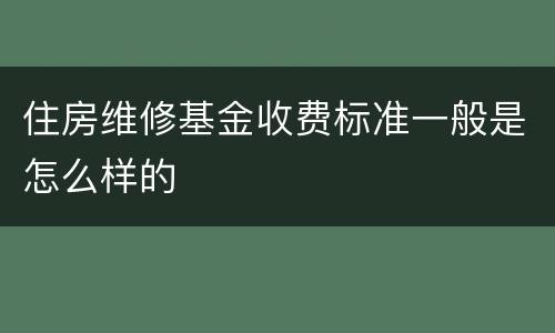 住房维修基金收费标准一般是怎么样的