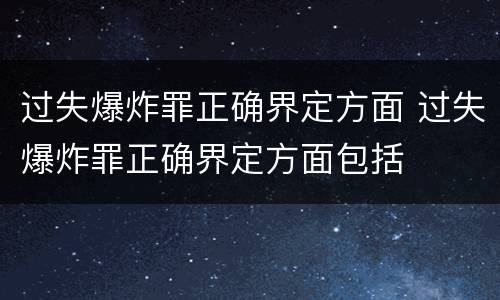 过失爆炸罪正确界定方面 过失爆炸罪正确界定方面包括