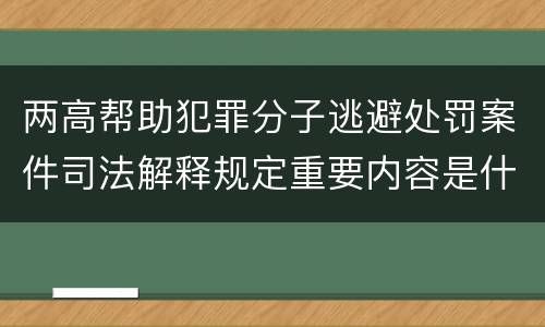 两高帮助犯罪分子逃避处罚案件司法解释规定重要内容是什么