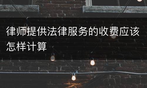 律师提供法律服务的收费应该怎样计算