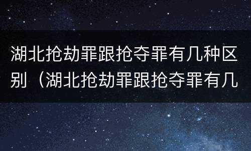 湖北抢劫罪跟抢夺罪有几种区别（湖北抢劫罪跟抢夺罪有几种区别图片）