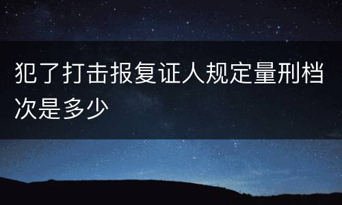 犯了打击报复证人规定量刑档次是多少