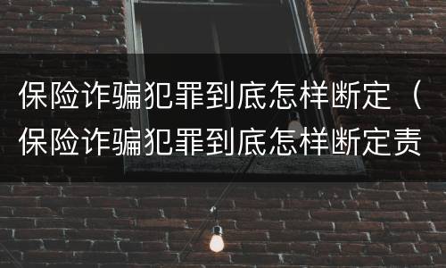 保险诈骗犯罪到底怎样断定（保险诈骗犯罪到底怎样断定责任）