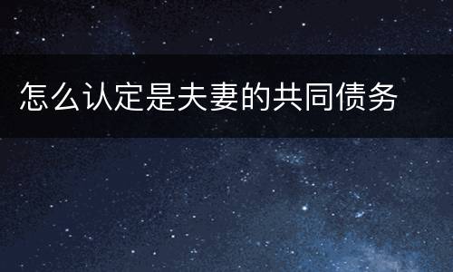 怎么认定是夫妻的共同债务