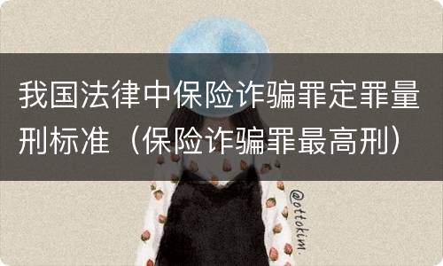 我国法律中保险诈骗罪定罪量刑标准（保险诈骗罪最高刑）