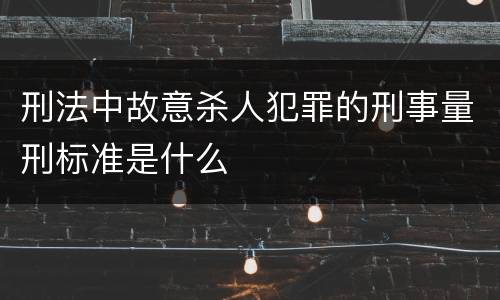 刑法中故意杀人犯罪的刑事量刑标准是什么