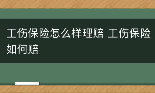 工伤保险怎么样理赔 工伤保险如何赔