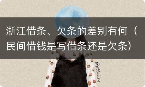 浙江借条、欠条的差别有何（民间借钱是写借条还是欠条）