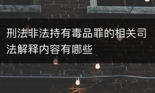 刑法非法持有毒品罪的相关司法解释内容有哪些