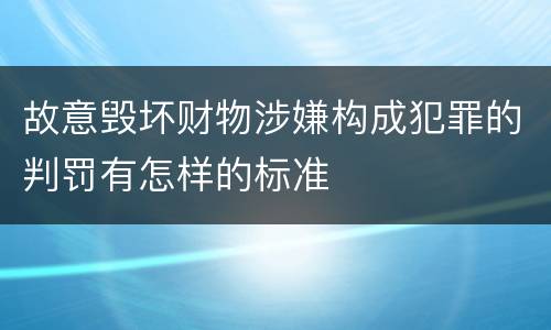 故意毁坏财物涉嫌构成犯罪的判罚有怎样的标准