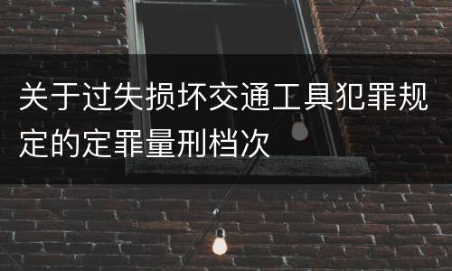 关于过失损坏交通工具犯罪规定的定罪量刑档次