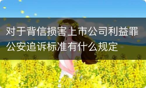 对于背信损害上市公司利益罪公安追诉标准有什么规定