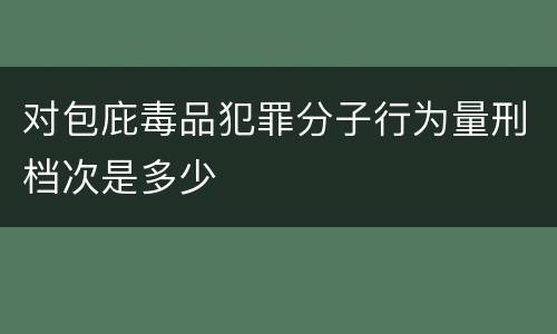 对包庇毒品犯罪分子行为量刑档次是多少