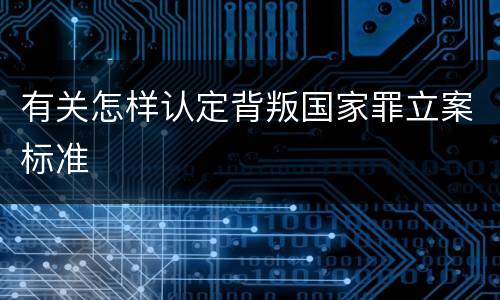有关怎样认定背叛国家罪立案标准