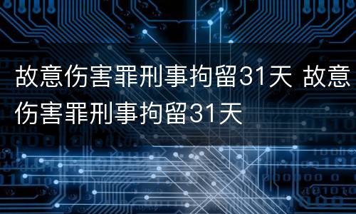 故意伤害罪刑事拘留31天 故意伤害罪刑事拘留31天