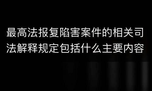 最高法报复陷害案件的相关司法解释规定包括什么主要内容
