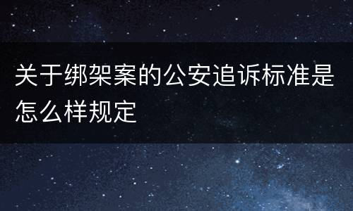关于绑架案的公安追诉标准是怎么样规定