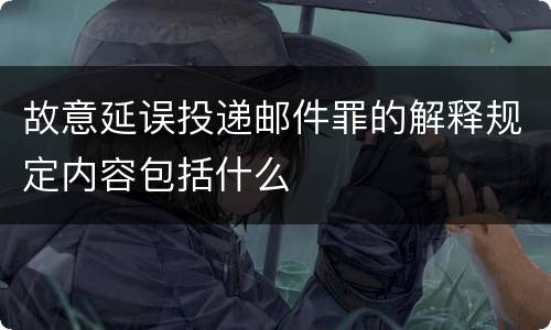 故意延误投递邮件罪的解释规定内容包括什么