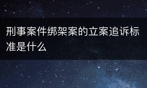 刑事案件绑架案的立案追诉标准是什么