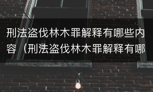 刑法盗伐林木罪解释有哪些内容（刑法盗伐林木罪解释有哪些内容呢）