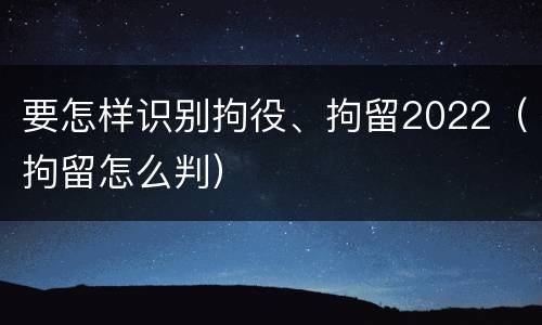 要怎样识别拘役、拘留2022（拘留怎么判）