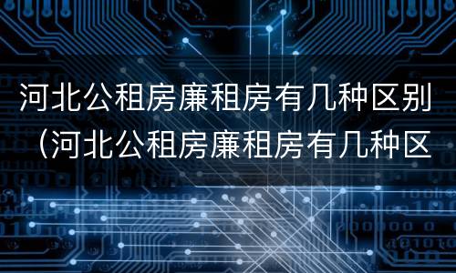 河北公租房廉租房有几种区别（河北公租房廉租房有几种区别图）