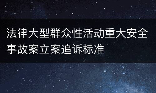 法律大型群众性活动重大安全事故案立案追诉标准