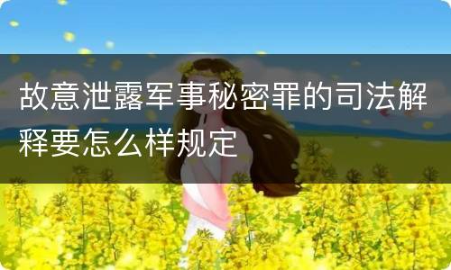 故意泄露军事秘密罪的司法解释要怎么样规定