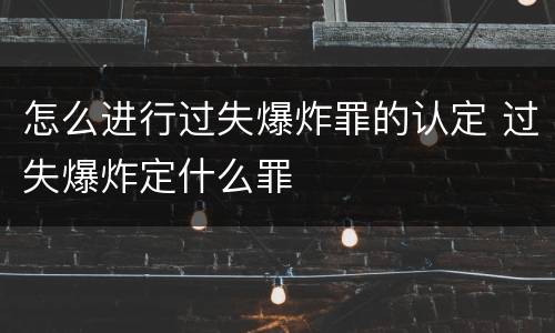 怎么进行过失爆炸罪的认定 过失爆炸定什么罪