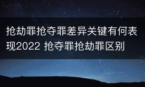 抢劫罪抢夺罪差异关键有何表现2022 抢夺罪抢劫罪区别